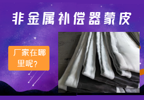 非金屬補償器蒙皮廠家在哪里呢？