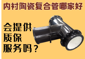 內(nèi)襯陶瓷復(fù)合管哪家好-會提供質(zhì)保服務(wù)嗎？