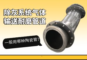 除灰系統(tǒng)氣體輸送耐磨管道一般用哪種陶瓷管？[江河]