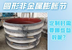 圓形非金屬膨脹節(jié)定制時需要哪些參數(shù)呢？[江河]