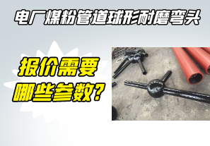 電廠煤粉管道球形耐磨彎頭報價需要哪些參數(shù)?