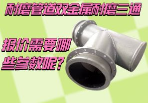 耐磨管道雙金屬耐磨三通報價需要哪些參數(shù)呢？[江河]