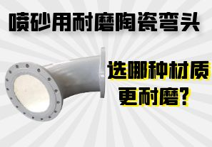 噴砂用耐磨陶瓷彎頭選哪種材質(zhì)更耐磨？