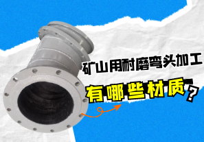 礦山用耐磨彎頭加工有哪些材質(zhì)？