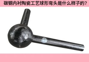 碳鋼內(nèi)襯陶瓷工藝球形彎頭是什么樣子的？