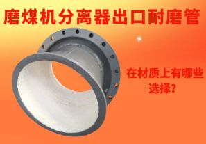 磨煤機(jī)分離器出口耐磨管在材質(zhì)上有哪些選擇？