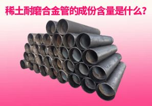 稀土耐磨合金管的成份含量是什么？