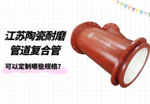 江蘇陶瓷耐磨管道復合管可以定制哪些規(guī)格？